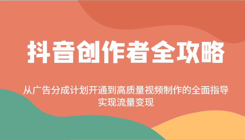 抖音创作者全攻略：从广告分成计划开通到高质量视频制作的全面指导，实现流量变现-玩备项目资源网