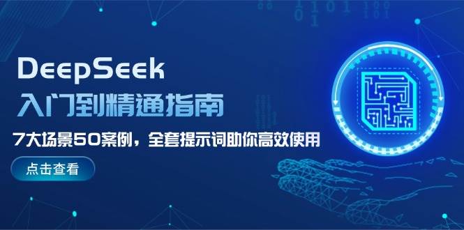 （14394期）DeepSeek入门到精通指南，7大场景50案例，全套提示词助你高效使用-玩备项目资源网