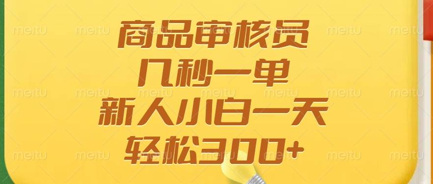 （14393期）商品审核员，几秒一单，多劳多得，新人小白一天轻松300+-玩备项目资源网