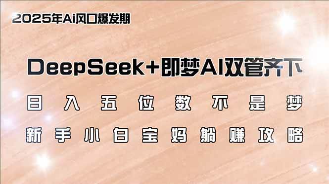（14396期）日入五位数不是梦，DeepSeek+即梦AI双管齐下，新手小白宝妈躺赚攻略-玩备项目资源网