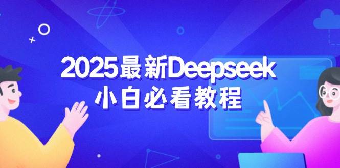 2025最新Deepseek小白必看教程：从注册登录到深度思考，一站式学习体验-玩备项目资源网