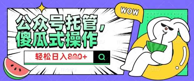 2025微信公众号托管计划，小白宝妈轻松日入8张【揭秘】-玩备项目资源网