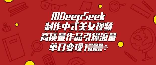 用DeepSeek制作中式美女视频，高质量作品引爆流量，单日变现多张-玩备项目资源网