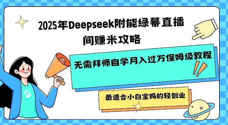 2025年Deepseek附能绿幕直播间挣米攻略无需拜师自学月入过W保姆级教程，最适合小白宝妈的轻创业-玩备项目资源网