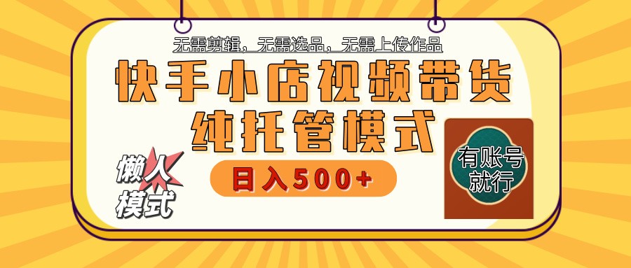 快手小店托管带货 2025新风口 批量自动剪辑爆款 月入5000+ 上不封顶-玩备项目资源网