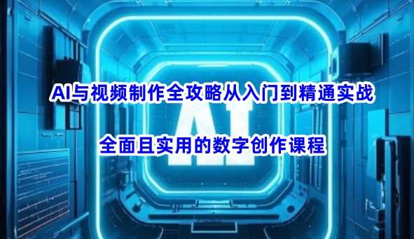 AI与视频制作全攻略从入门到精通实战，全面且实用的数字创作课程-玩备项目资源网