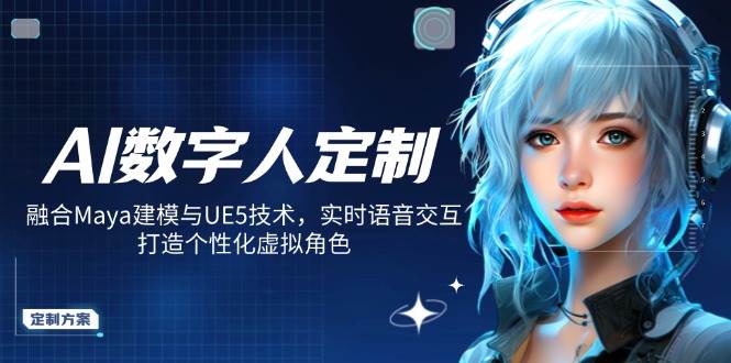 AI数字人定制，融合Maya建模与UE5技术，实时语音交互，打造个性化虚拟角色-玩备项目资源网