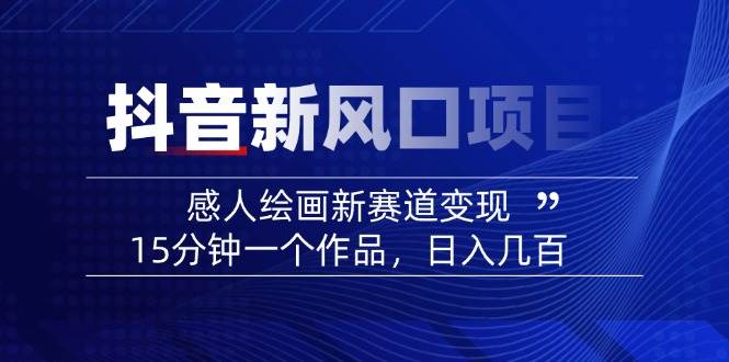 （14420期）2025抖音新风口项目：感人绘画新赛道变现，15分钟一个作品，日入几百-玩备项目资源网