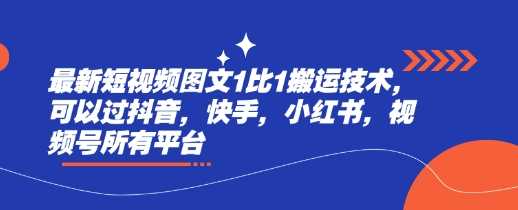 最新短视频图文1比1搬运技术，可以过抖音，快手，小红书，视频号所有平台-玩备项目资源网