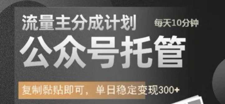 公众号托管计划-流量主分成计划，每天只需发布文章，单日稳定变现300+【揭秘】-玩备项目资源网