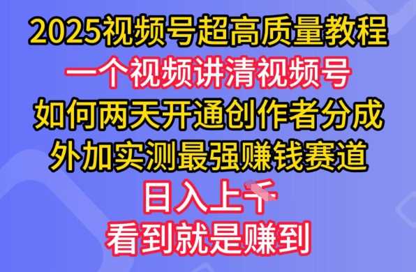 2025视频号超高质量教程，两天开通创作者分成，外加实测最强挣钱赛道，日入多张-玩备项目资源网