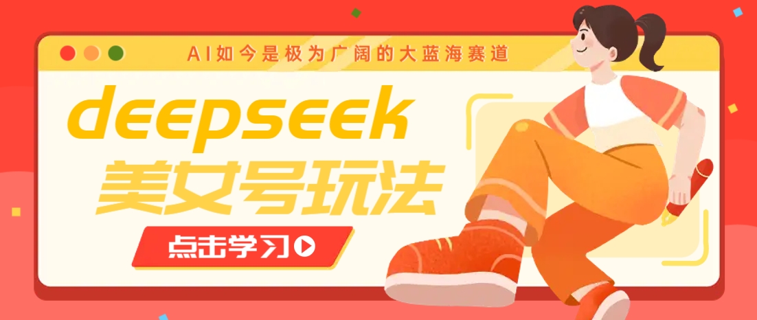 借助deepseek创作出各种风格的美女视频，7天快速涨粉，多种变现月入万元-玩备项目资源网