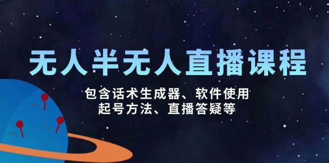 无人&半无人直播课，包含话术生成器、软件使用、起号方法、直播答疑等-玩备项目资源网