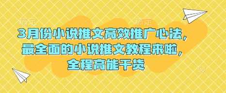3月份小说推文高效推广心法，最全面的小说推文教程来啦，全程高能干货-玩备项目资源网