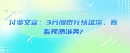 付费文章：3月股市行情推演，看看预测准否?-玩备项目资源网