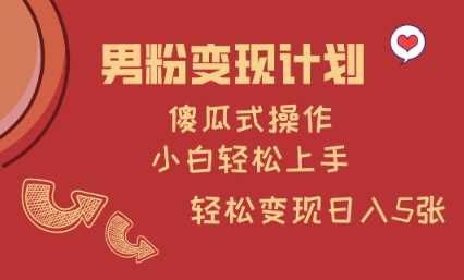男粉变现计划，傻瓜式操作，小白轻松日入多张【揭秘】-玩备项目资源网