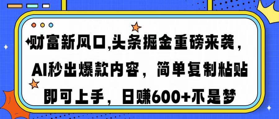 （14434期）财富新风口,头条掘金重磅来袭AI秒出爆款内容简单复制粘贴即可上手，日…-玩备项目资源网