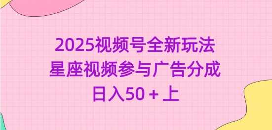 2025视频号全新玩法-星座视频参与广告分成，日入50+上-玩备项目资源网