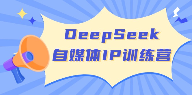 （14441期）DeepSeek自媒体IP训练营，掌握四位定位法 长板变现模型 开启自媒体新篇章-玩备项目资源网
