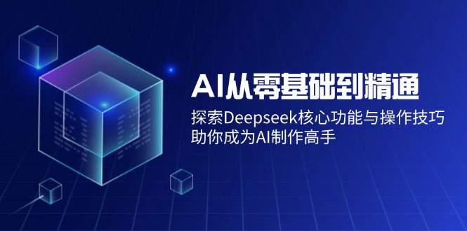 （14443期）AI从零基础到精通：探索Deepseek核心功能与操作技巧，助你成为AI制作高手-玩备项目资源网