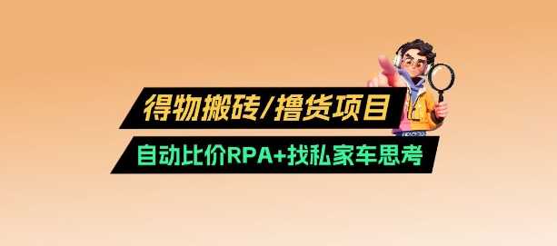 得物搬砖撸货项目_自动比价RPA+找私车思考v2.0-玩备项目资源网