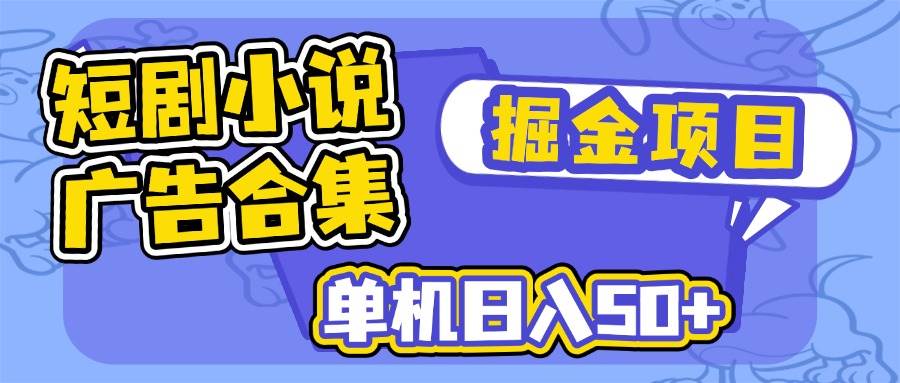 （14456期）短剧小说合集广告掘金项目，单机日入50+-玩备项目资源网