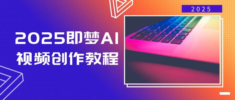 2025即梦AI视频创作教程，从零开始学做视频，文字图片生成视频轻松创作-玩备项目资源网