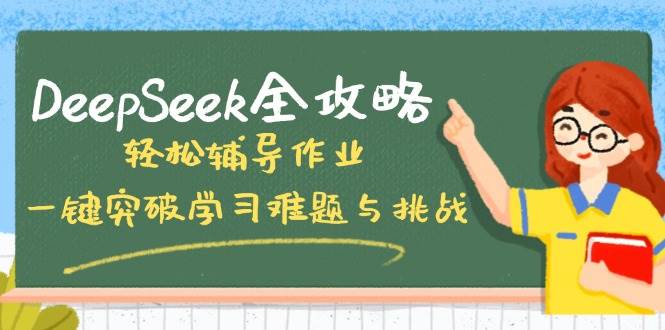 （14459期）DeepSeek全攻略，轻松辅导作业，一键突破学习难题与挑战！-玩备项目资源网
