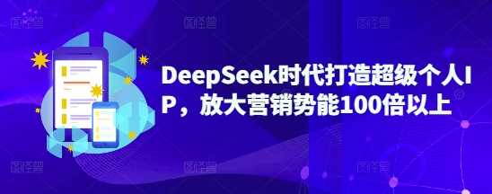 DeepSeek时代打造超级个人IP，放大营销势能100倍以上-玩备项目资源网