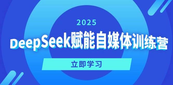 DeepSeek赋能自媒体训练营，定位、变现、爆文全攻略！-玩备项目资源网