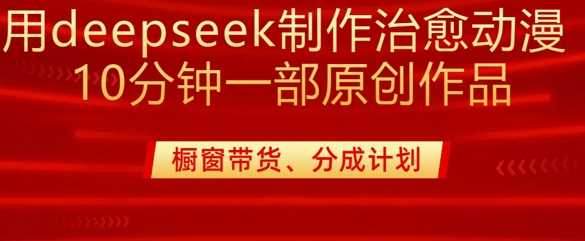 用deepseek制作治愈系漫剪，20分钟一部纯原创作品，多种变现渠道外面收费980-玩备项目资源网