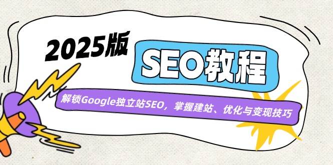 2025版SEO教程：解锁Google独立站SEO，掌握建站、优化与变现技巧-玩备项目资源网