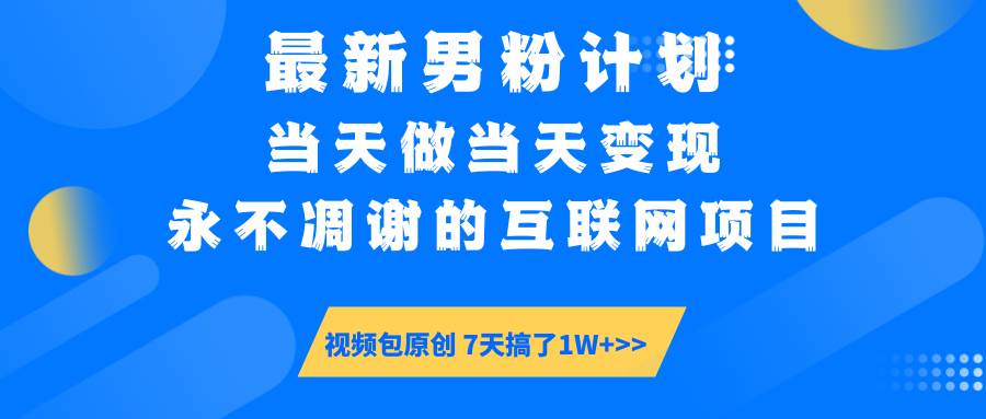 （14473期）最新男粉计划6.0玩法，永不凋谢的互联网项目 当天做当天变现，视频包原…-玩备项目资源网