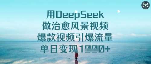 用DeepSeek做治愈风景视频，爆款视频引爆流量，单日变现多张-玩备项目资源网