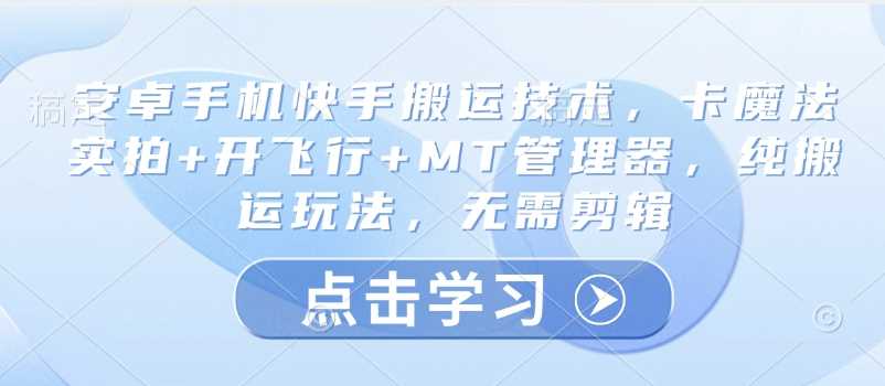 安卓手机快手搬运技术，卡魔法实拍+开飞行+MT管理器，纯搬运玩法，无需剪辑-玩备项目资源网