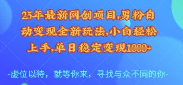 25年最新网创项目，男粉自动变现全新玩法，小白轻松上手，单日稳定变现多张【揭秘】-玩备项目资源网