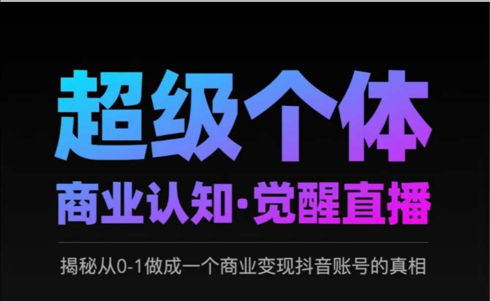 2025超级个体商业认知·觉醒直播，揭秘从0-1做成一个商业变现抖音账号的真相-玩备项目资源网