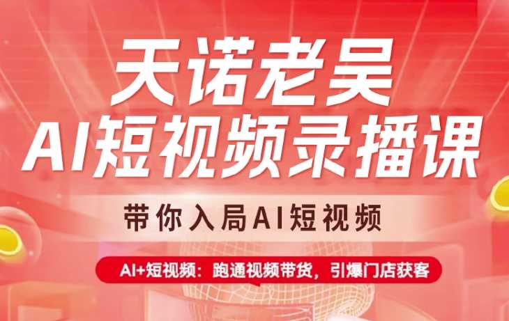 天诺老吴AI短视频录播课，带你入局AI短视频，AI+短视频，跑通视频带货-玩备项目资源网