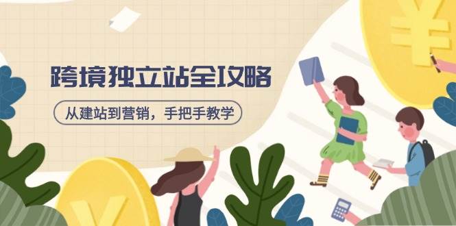 （14499期）跨境独立站全攻略，从建站到营销，手把手教学，资源全推荐！-玩备项目资源网