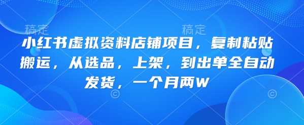 小红书虚拟资料店铺项目，复制粘贴搬运，从选品，上架，到出单全自动发货，一个月两W-玩备项目资源网
