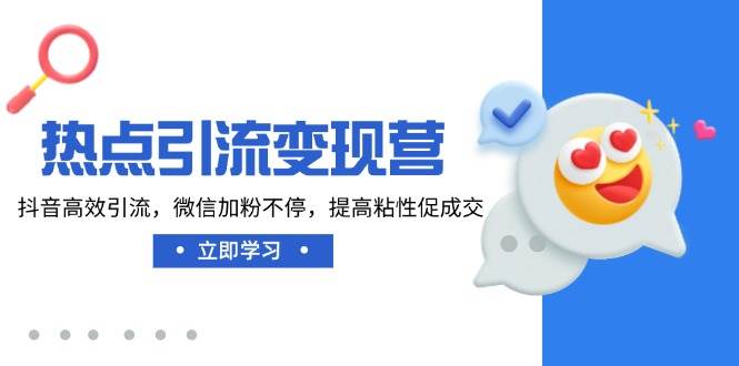 热点引流变现营，抖音高效引流，微信加粉不停，提高粘性促成交-玩备项目资源网