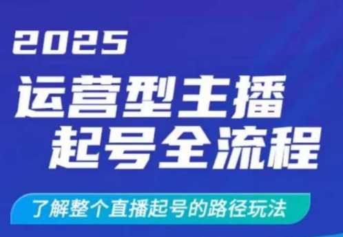 2025运营型主播起号全流程，了解整个直播起号的路径玩法（全程一个半小时，干货满满）-玩备项目资源网