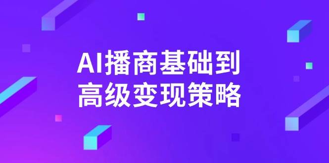 （14512期）AI-播商基础到高级变现策略。通过详细拆解和讲解，实现商业变现。-玩备项目资源网