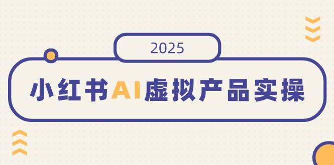 （14514期）小红书AI虚拟产品实操，开店、发布、提高销量，细节决定成败，月入5位数-玩备项目资源网