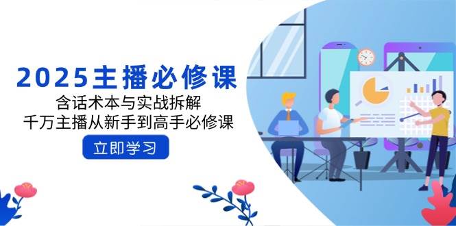 2025主播必修课：含话术本与实战拆解，千万主播从新手到高手必修课-玩备项目资源网