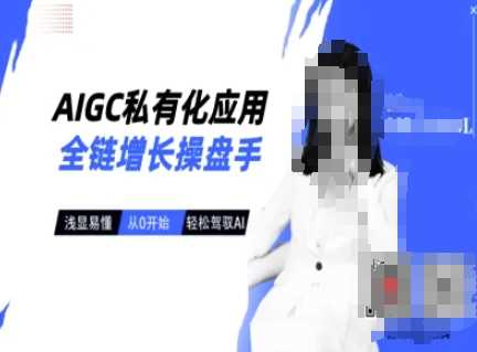 AIGC私有化应用全链增长操盘手，浅显易懂，从0开始轻松，驾驭AI-玩备项目资源网