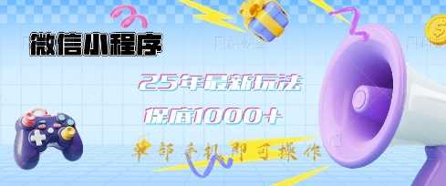 微信小程序25年最新教学保底日入1k+，最新玩法，单部手机即可操作，做就有收益【揭秘】-玩备项目资源网