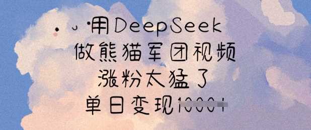 用DeepSeek做熊猫军团视频，涨粉太猛了，单日变现多张-玩备项目资源网