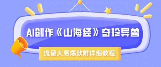 AI创作《山海经》奇珍异兽，超现实画风，流量大易爆款，附详细教程-玩备项目资源网