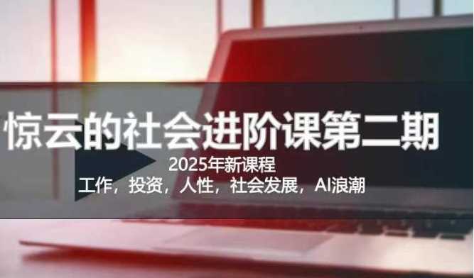 2025惊云社会进阶课(全新课程)，如果你要让自己的人生变清晰化社会化的话 这是我必推的一门课-玩备项目资源网